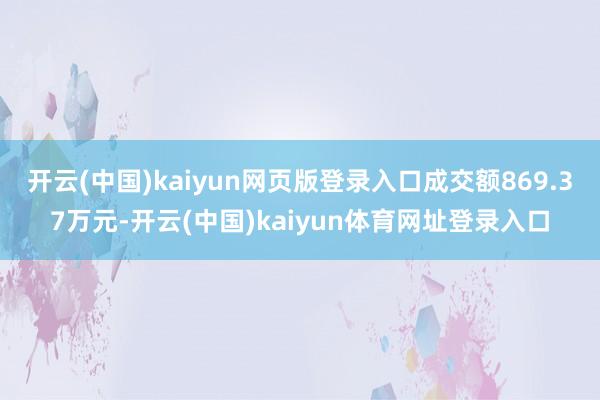开云(中国)kaiyun网页版登录入口成交额869.37万元-开云(中国)kaiyun体育网址登录入口