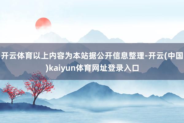 开云体育以上内容为本站据公开信息整理-开云(中国)kaiyun体育网址登录入口