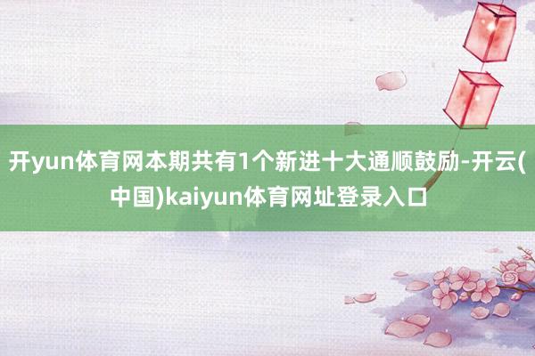 开yun体育网本期共有1个新进十大通顺鼓励-开云(中国)kaiyun体育网址登录入口
