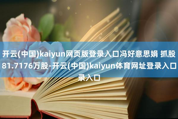开云(中国)kaiyun网页版登录入口冯好意思娟 抓股81.7176万股-开云(中国)kaiyun体育网址登录入口
