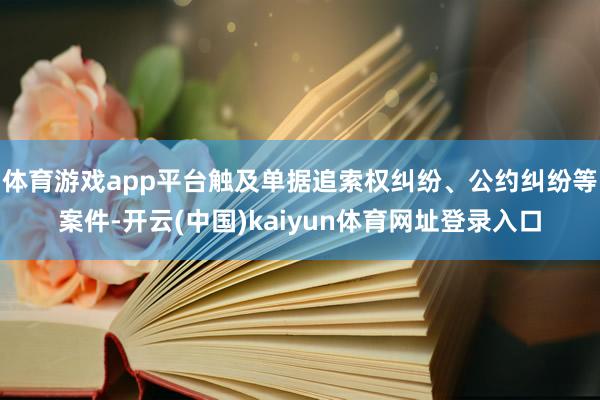 体育游戏app平台触及单据追索权纠纷、公约纠纷等案件-开云(中国)kaiyun体育网址登录入口