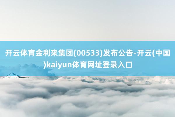 开云体育金利来集团(00533)发布公告-开云(中国)kaiyun体育网址登录入口