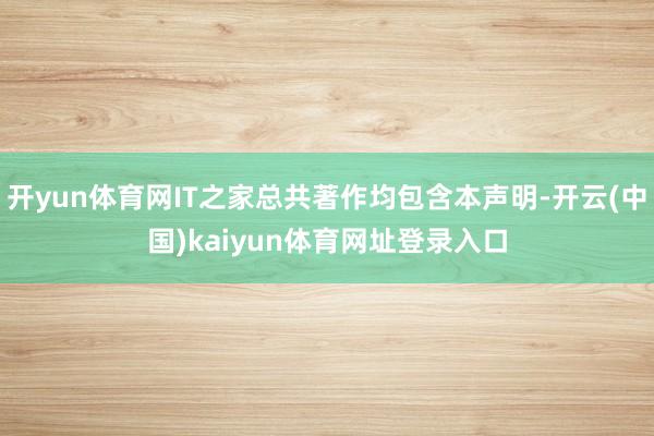 开yun体育网IT之家总共著作均包含本声明-开云(中国)kaiyun体育网址登录入口