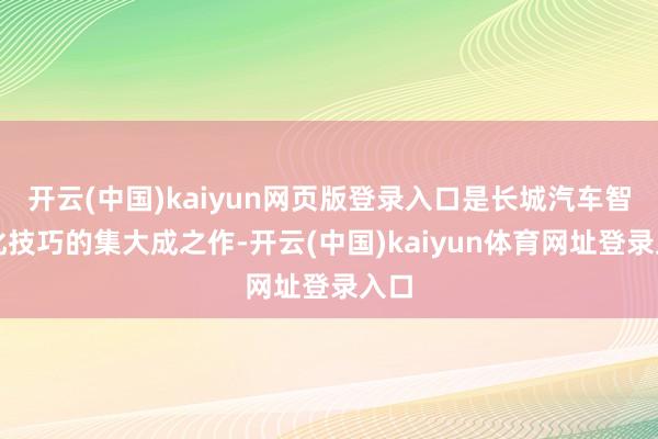 开云(中国)kaiyun网页版登录入口是长城汽车智能化技巧的集大成之作-开云(中国)kaiyun体育网址登录入口