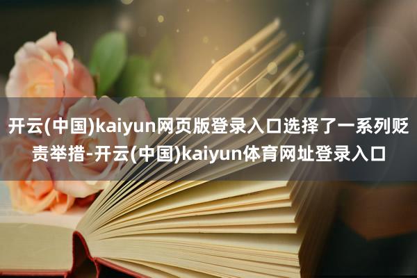开云(中国)kaiyun网页版登录入口选择了一系列贬责举措-开云(中国)kaiyun体育网址登录入口