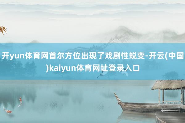 开yun体育网首尔方位出现了戏剧性蜕变-开云(中国)kaiyun体育网址登录入口