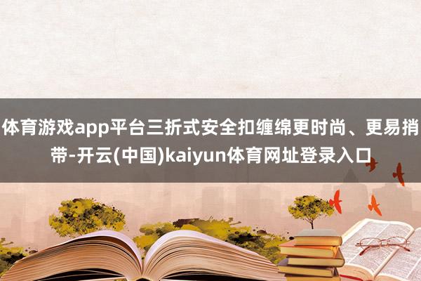 体育游戏app平台三折式安全扣缠绵更时尚、更易捎带-开云(中国)kaiyun体育网址登录入口