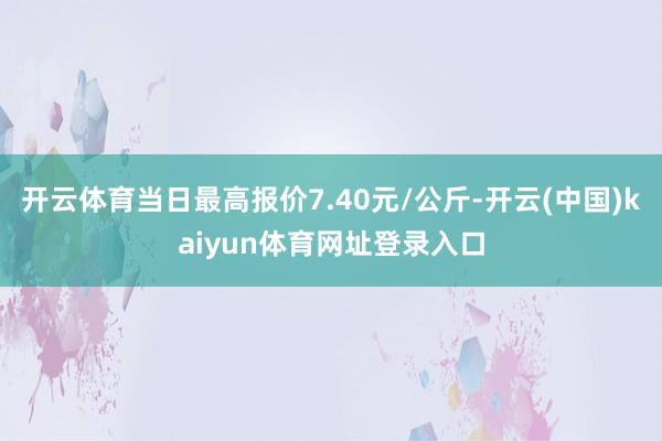 开云体育当日最高报价7.40元/公斤-开云(中国)kaiyun体育网址登录入口