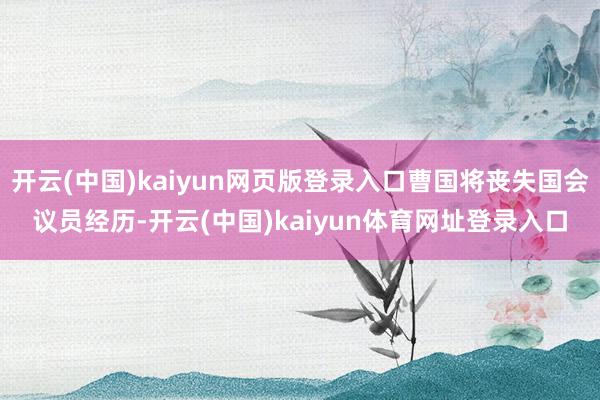 开云(中国)kaiyun网页版登录入口曹国将丧失国会议员经历-开云(中国)kaiyun体育网址登录入口