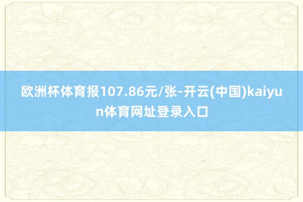 欧洲杯体育报107.86元/张-开云(中国)kaiyun体育网址登录入口