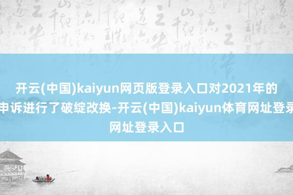 开云(中国)kaiyun网页版登录入口对2021年的年度申诉进行了破绽改换-开云(中国)kaiyun体育网址登录入口