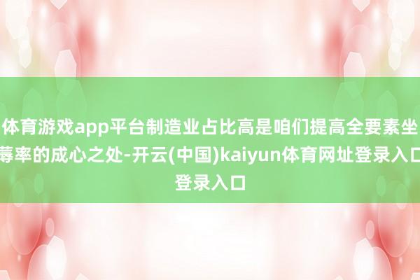 体育游戏app平台制造业占比高是咱们提高全要素坐蓐率的成心之处-开云(中国)kaiyun体育网址登录入口