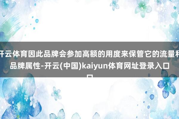 开云体育因此品牌会参加高额的用度来保管它的流量和品牌属性-开云(中国)kaiyun体育网址登录入口