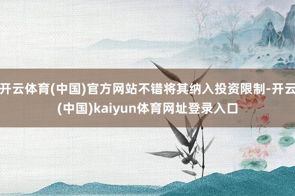 开云体育(中国)官方网站不错将其纳入投资限制-开云(中国)kaiyun体育网址登录入口