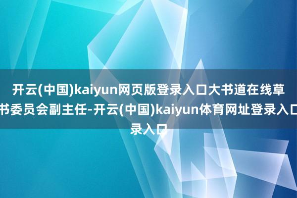 开云(中国)kaiyun网页版登录入口大书道在线草书委员会副主任-开云(中国)kaiyun体育网址登录入口