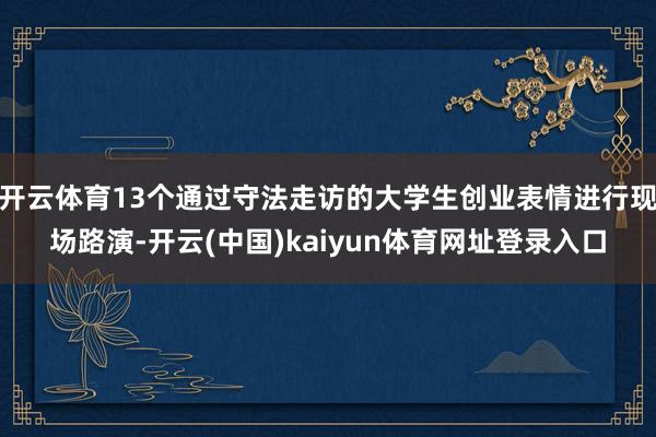 开云体育13个通过守法走访的大学生创业表情进行现场路演-开云(中国)kaiyun体育网址登录入口