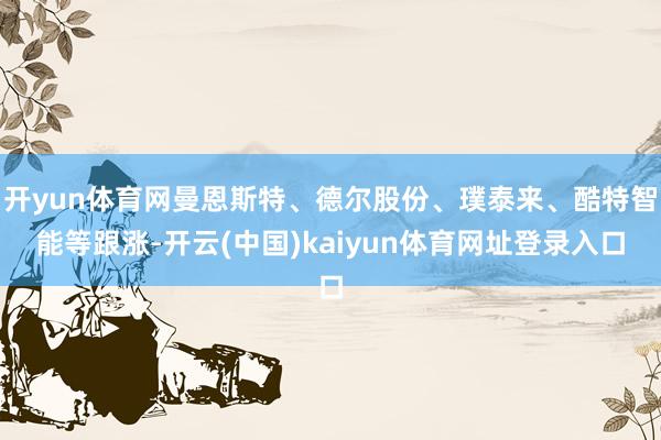 开yun体育网曼恩斯特、德尔股份、璞泰来、酷特智能等跟涨-开云(中国)kaiyun体育网址登录入口