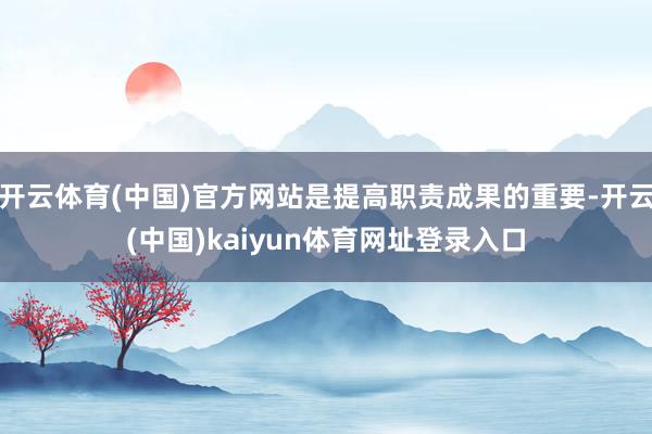 开云体育(中国)官方网站是提高职责成果的重要-开云(中国)kaiyun体育网址登录入口