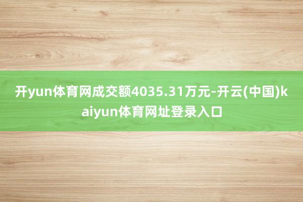 开yun体育网成交额4035.31万元-开云(中国)kaiyun体育网址登录入口