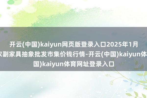 开云(中国)kaiyun网页版登录入口2025年1月19日广西田阳农副家具抽象批发市集价钱行情-开云(中国)kaiyun体育网址登录入口