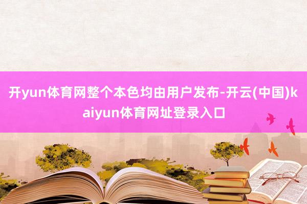 开yun体育网整个本色均由用户发布-开云(中国)kaiyun体育网址登录入口