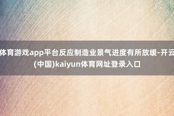 体育游戏app平台反应制造业景气进度有所放缓-开云(中国)kaiyun体育网址登录入口