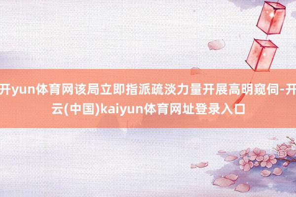 开yun体育网该局立即指派疏淡力量开展高明窥伺-开云(中国)kaiyun体育网址登录入口