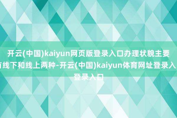 开云(中国)kaiyun网页版登录入口办理状貌主要有线下和线上两种-开云(中国)kaiyun体育网址登录入口