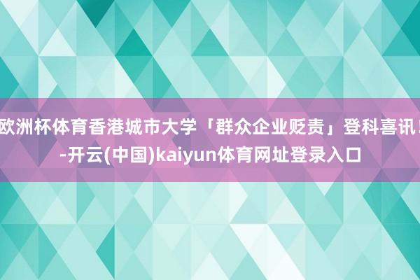欧洲杯体育香港城市大学「群众企业贬责」登科喜讯！-开云(中国)kaiyun体育网址登录入口