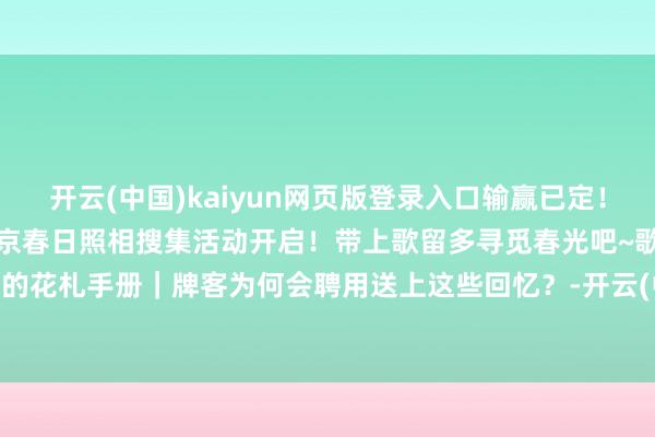 开云(中国)kaiyun网页版登录入口输赢已定！歌留多实测领路送上！祯祥京春日照相搜集活动开启！带上歌留多寻觅春光吧~歌留多的花札手册｜牌客为何会聘用送上这些回忆？-开云(中国)kaiyun体育网址登录入口