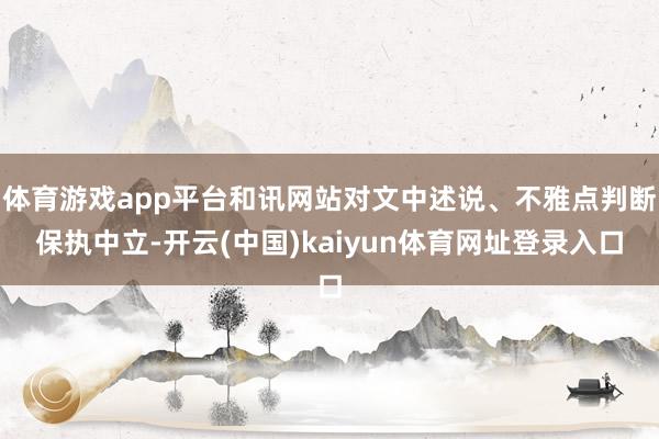 体育游戏app平台和讯网站对文中述说、不雅点判断保执中立-开云(中国)kaiyun体育网址登录入口