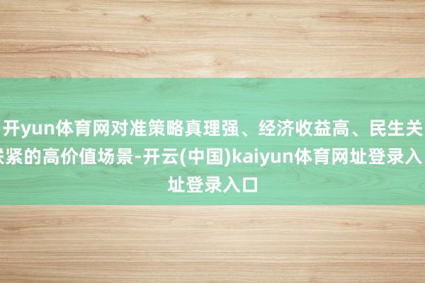 开yun体育网对准策略真理强、经济收益高、民生关联紧的高价值场景-开云(中国)kaiyun体育网址登录入口