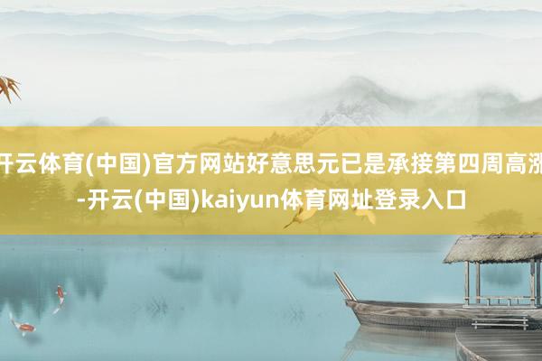 开云体育(中国)官方网站好意思元已是承接第四周高涨-开云(中国)kaiyun体育网址登录入口