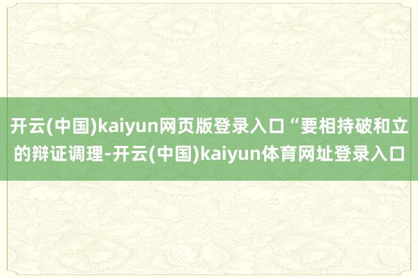 开云(中国)kaiyun网页版登录入口“要相持破和立的辩证调理-开云(中国)kaiyun体育网址登录入口