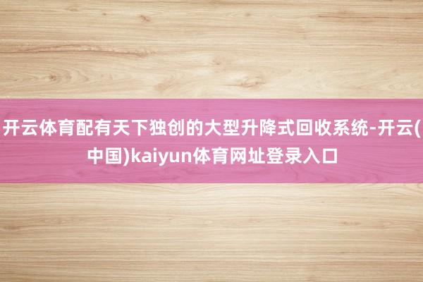 开云体育配有天下独创的大型升降式回收系统-开云(中国)kaiyun体育网址登录入口