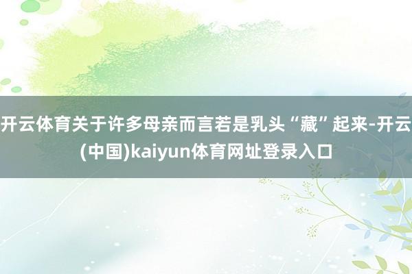 开云体育关于许多母亲而言若是乳头“藏”起来-开云(中国)kaiyun体育网址登录入口