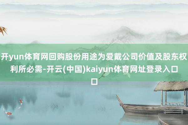 开yun体育网回购股份用途为爱戴公司价值及股东权利所必需-开云(中国)kaiyun体育网址登录入口