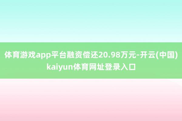 体育游戏app平台融资偿还20.98万元-开云(中国)kaiyun体育网址登录入口