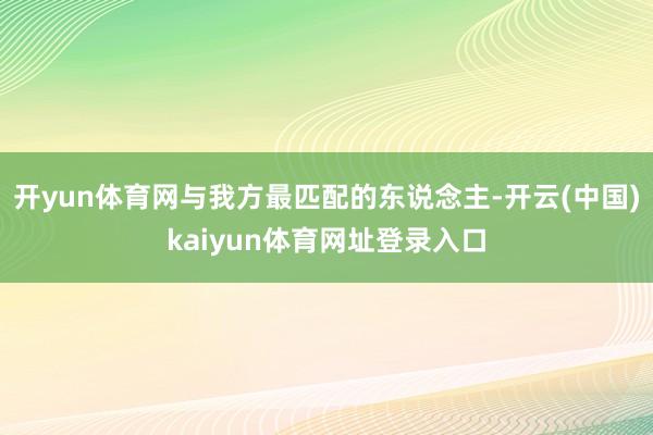 开yun体育网与我方最匹配的东说念主-开云(中国)kaiyun体育网址登录入口