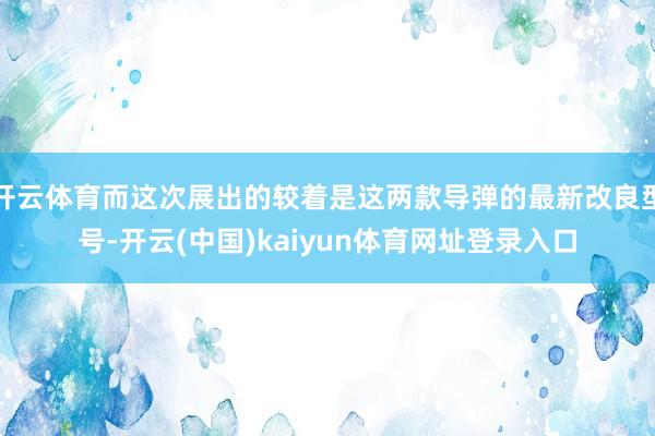 开云体育而这次展出的较着是这两款导弹的最新改良型号-开云(中国)kaiyun体育网址登录入口