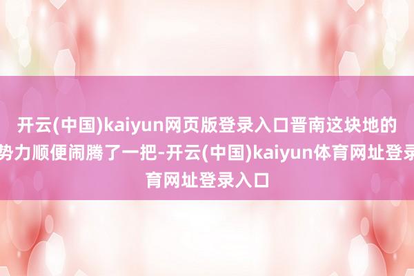 开云(中国)kaiyun网页版登录入口晋南这块地的反动势力顺便闹腾了一把-开云(中国)kaiyun体育网址登录入口