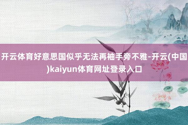 开云体育好意思国似乎无法再袖手旁不雅-开云(中国)kaiyun体育网址登录入口