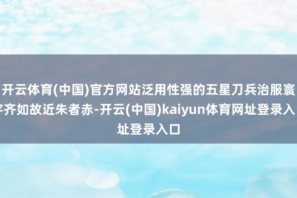 开云体育(中国)官方网站泛用性强的五星刀兵治服寰宇齐如故近朱者赤-开云(中国)kaiyun体育网址登录入口