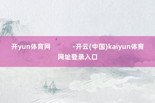 开yun体育网            -开云(中国)kaiyun体育网址登录入口