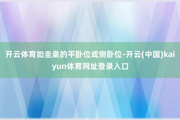开云体育如圭臬的平卧位或侧卧位-开云(中国)kaiyun体育网址登录入口