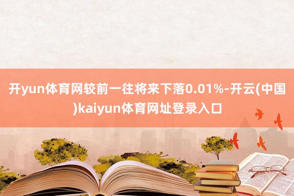 开yun体育网较前一往将来下落0.01%-开云(中国)kaiyun体育网址登录入口