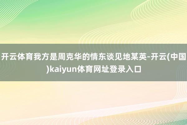 开云体育我方是周克华的情东谈见地某英-开云(中国)kaiyun体育网址登录入口