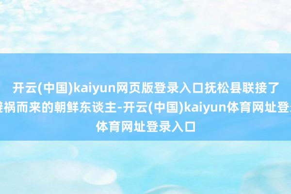 开云(中国)kaiyun网页版登录入口抚松县联接了多量避祸而来的朝鲜东谈主-开云(中国)kaiyun体育网址登录入口