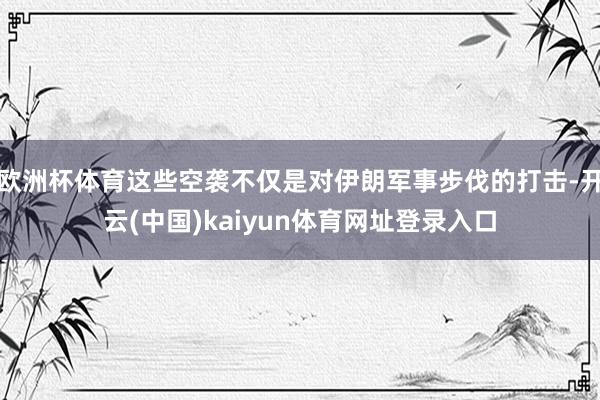 欧洲杯体育这些空袭不仅是对伊朗军事步伐的打击-开云(中国)kaiyun体育网址登录入口