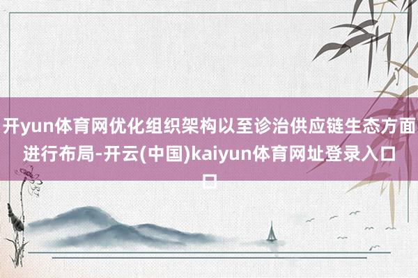 开yun体育网优化组织架构以至诊治供应链生态方面进行布局-开云(中国)kaiyun体育网址登录入口